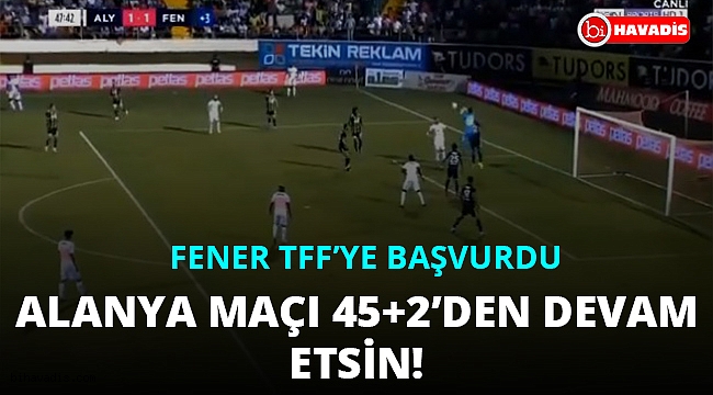 Fenerbahçe, Alanyaspor maçının tekrar edilmesi için TFF'ye başvurdu!..