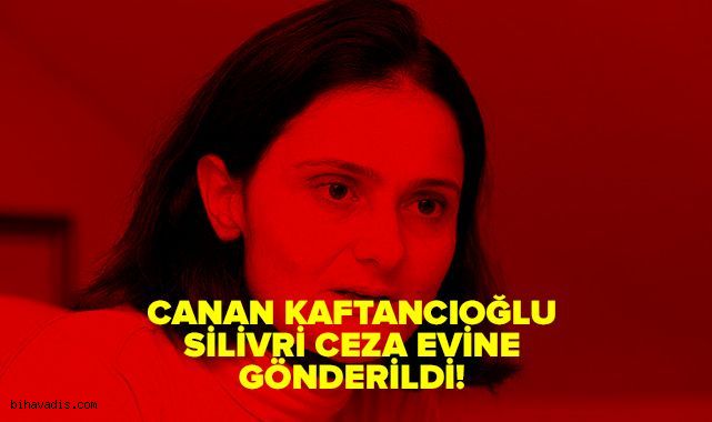 Canan Kaftancıoğlu Silivri ceza evine gönderildi!
